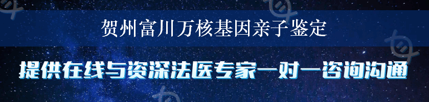 贺州富川万核基因亲子鉴定